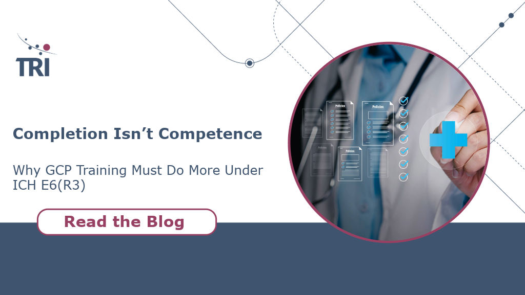 Banner image for TRI featuring the headline “Completion Isn’t Competence” and subtext “Why GCP Training Must Do More Under ICH E6(R3).” A call-to-action button reads “Read the Blog.” On the right, a clinician in a white coat interacts with a digital checklist interface, with a blue medical cross icon overlay, suggesting clinical quality and compliance.