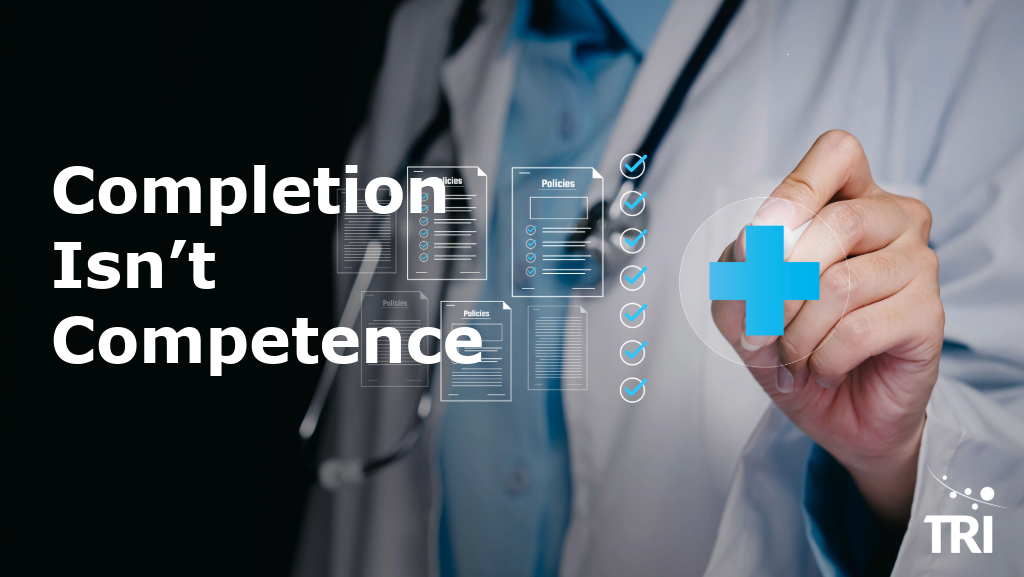 Healthcare professional using a digital checklist interface beside the headline, “Completion Isn’t Competence,” with TRI branding.